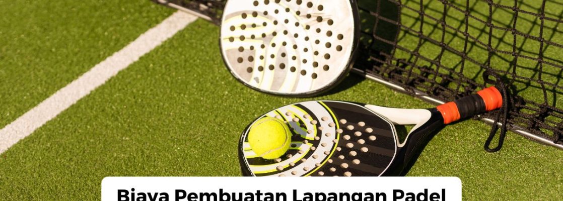 Biaya Pembuatan Lapangan Padel